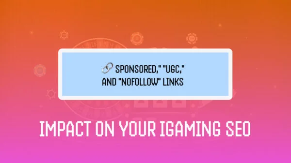 How “Sponsored,” “UGC,” and “Nofollow” Links Impact Your iGaming SEO