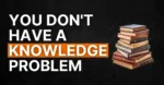 #101: You Don’t Have A Knowledge Problem